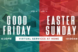 Good Friday – 6:30PM Service at Home / Easter Sunday – 10AM Service at Home